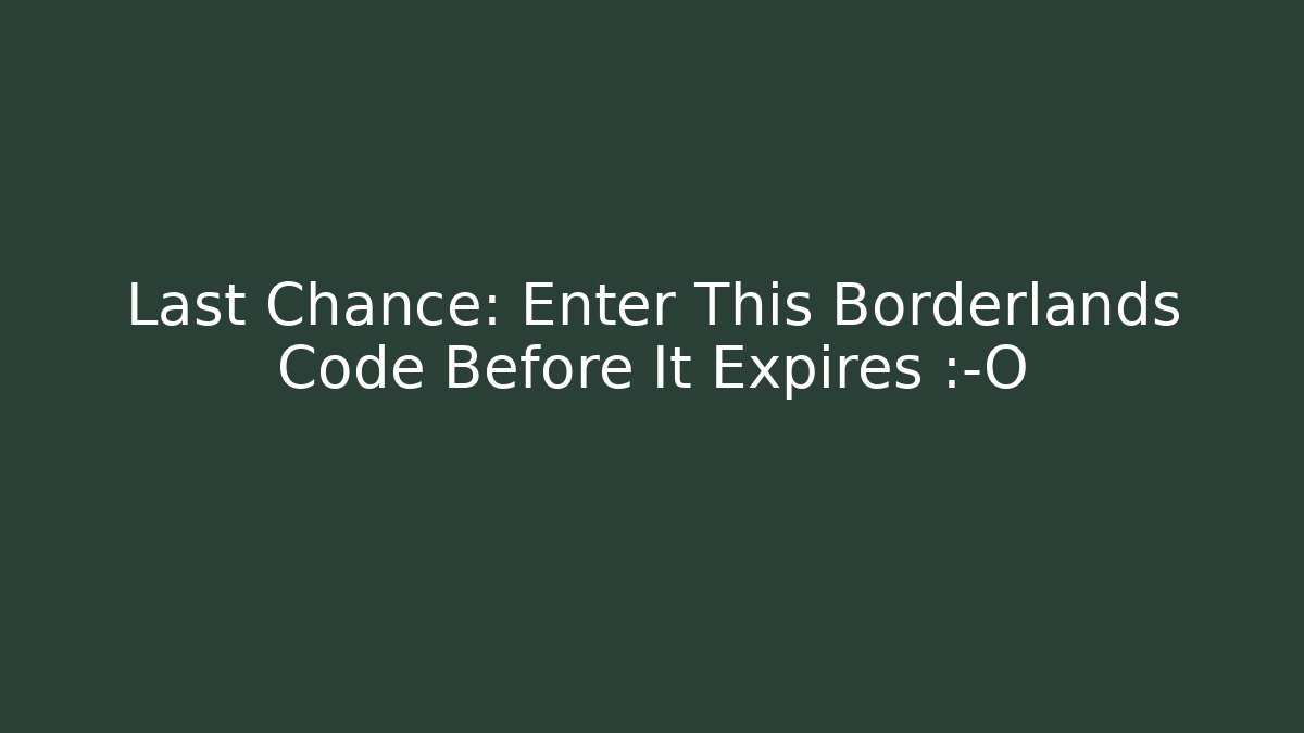 Last Chance: Enter This Borderlands Code Before It Expires 😱