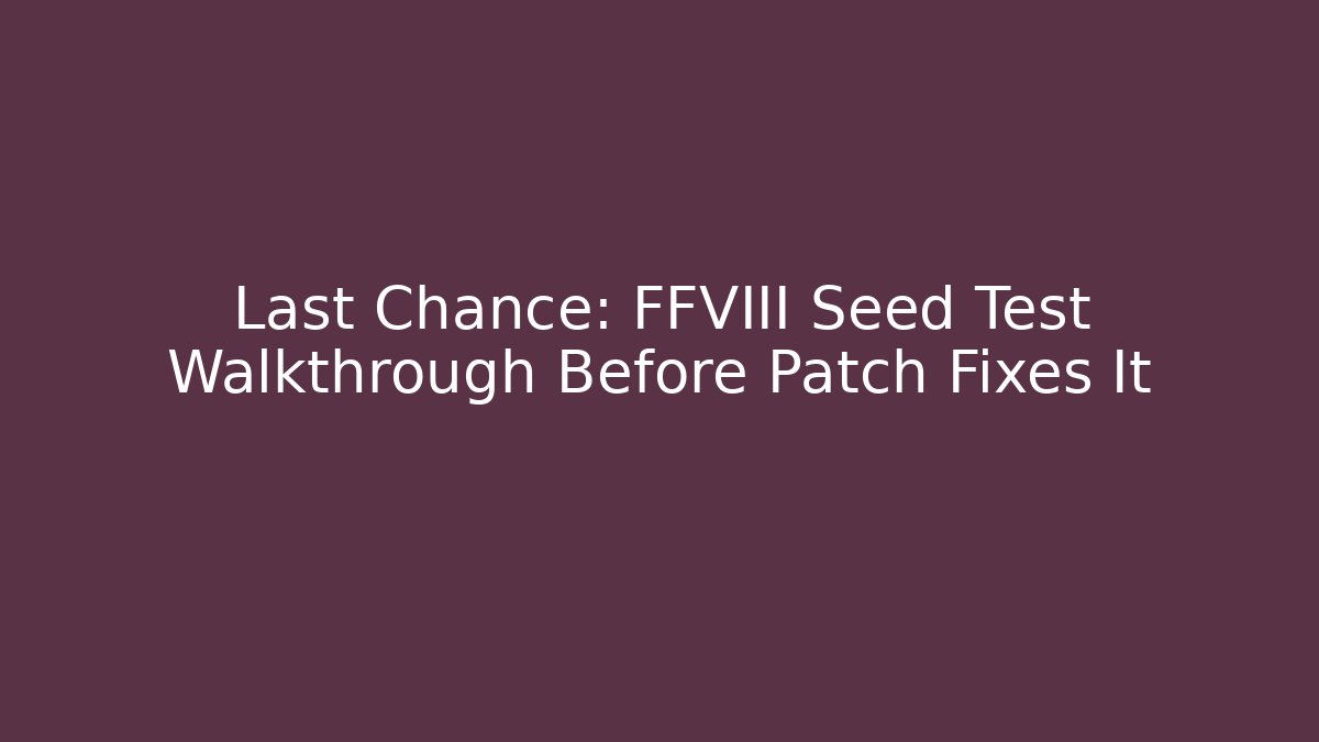Last Chance: FFVIII Seed Test Walkthrough Before Patch Fixes It