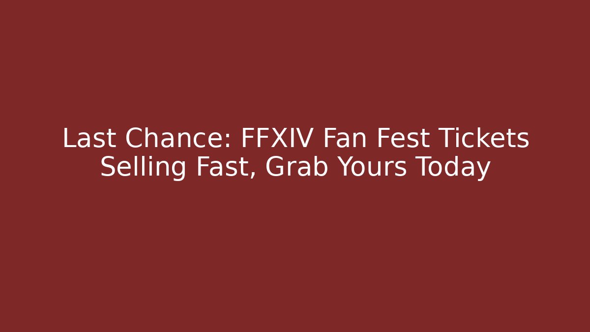 Last Chance: FFXIV Fan Fest Tickets Selling Fast, Grab Yours Today