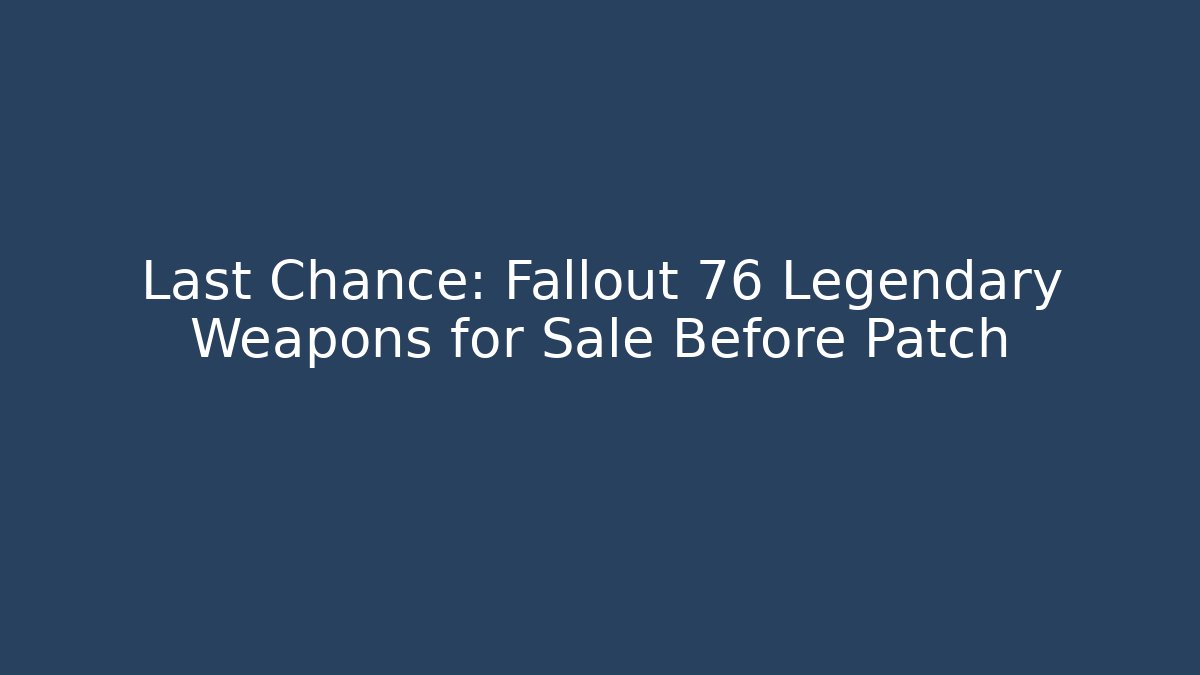 Last Chance: Fallout 76 Legendary Weapons for Sale Before Patch