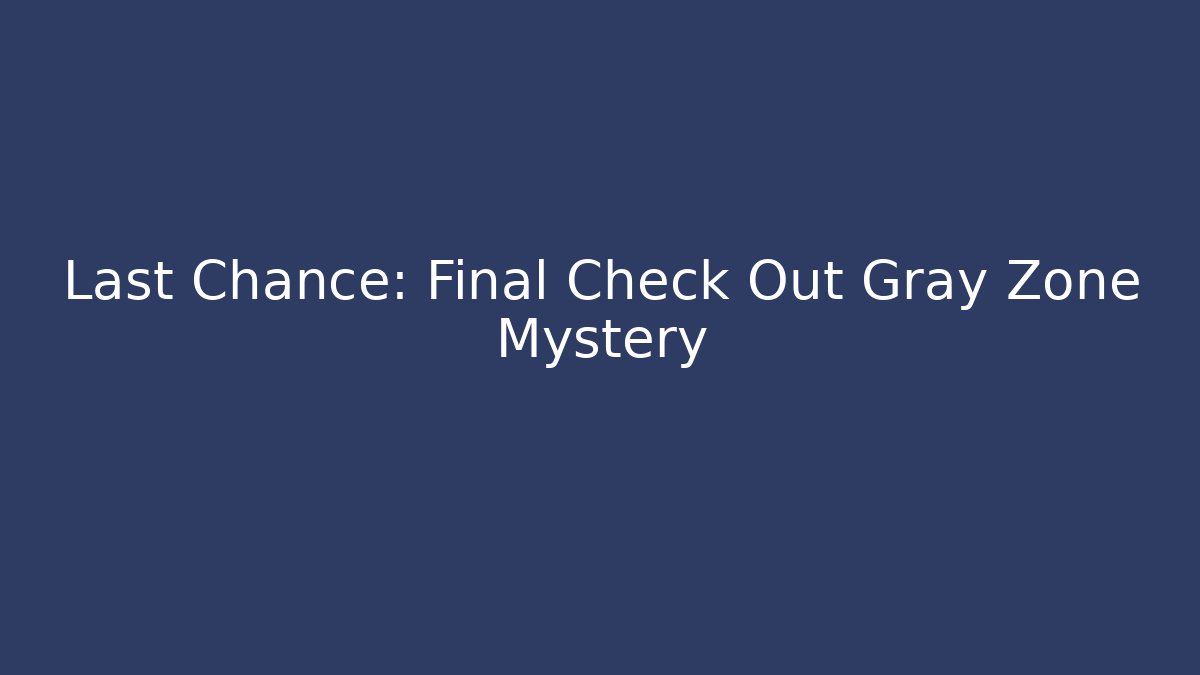 Last Chance: Final Check Out Gray Zone Mystery - Critter Realm