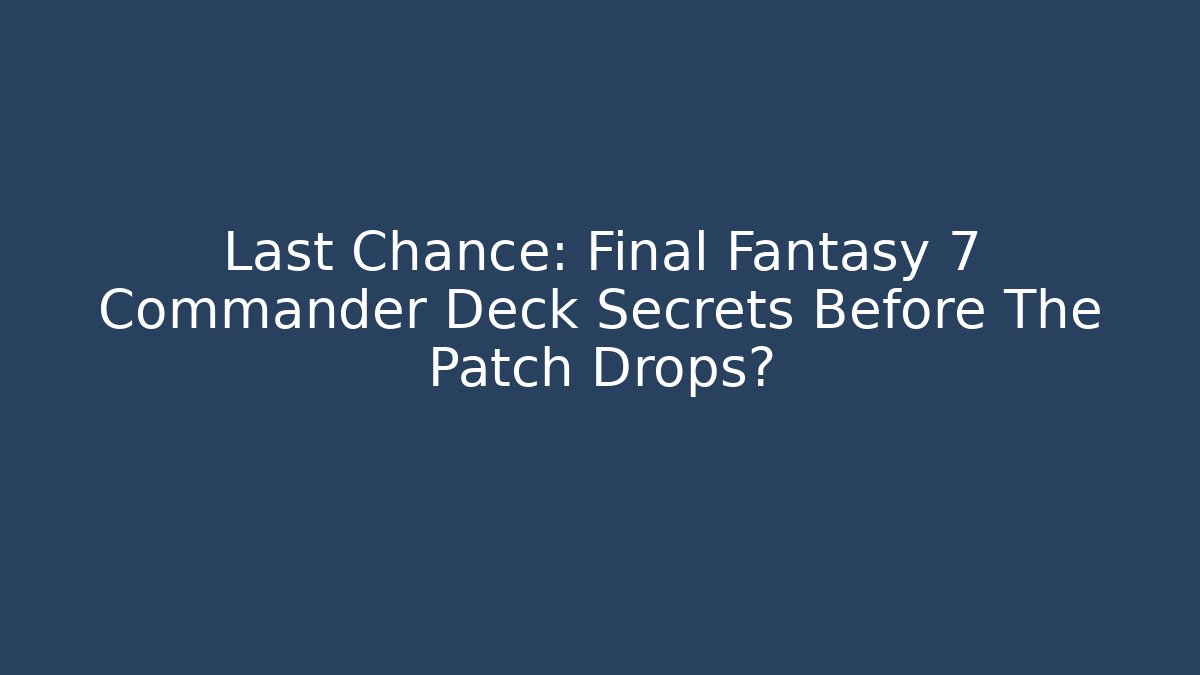 Last Chance: Final Fantasy 7 Commander Deck Secrets Before The Patch Drops? - Critter Realm