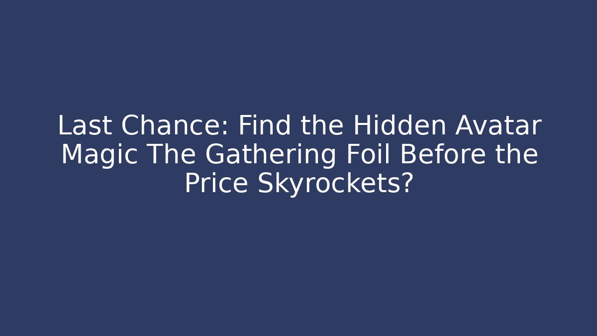 Last Chance: Find the Hidden Avatar Magic The Gathering Foil Before the Price Skyrockets?