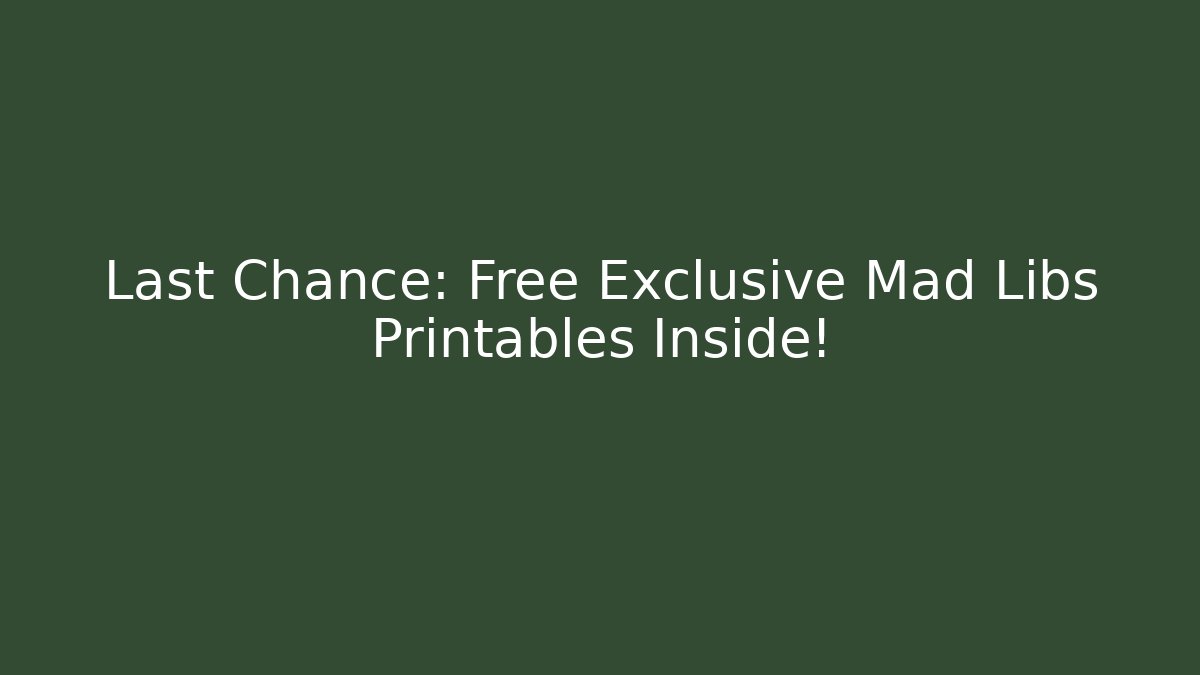 Last Chance: Free Exclusive Mad Libs Printables Inside!
