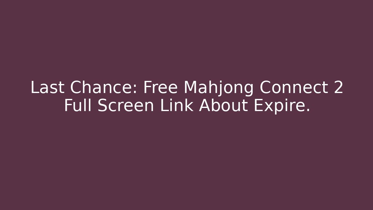 Last Chance: Free Mahjong Connect 2 Full Screen Link About Expire.