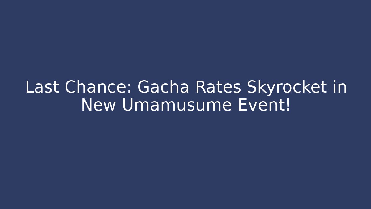Last Chance: Gacha Rates Skyrocket in New Umamusume Event!