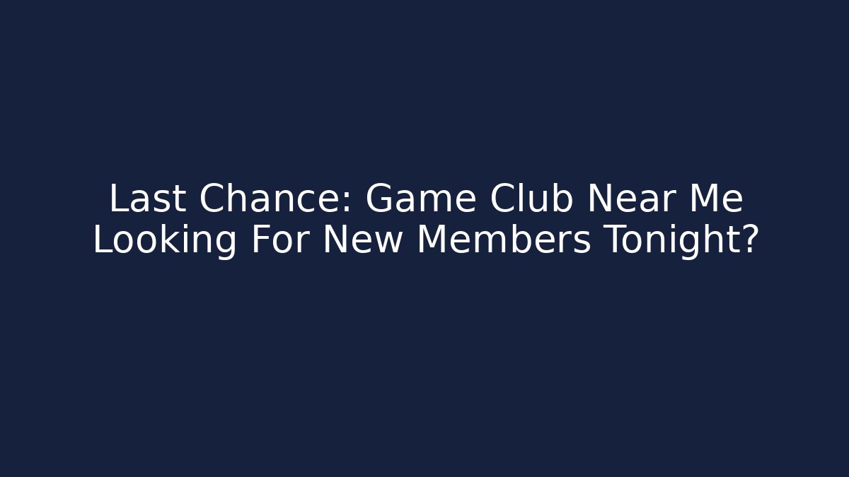 Last Chance: Game Club Near Me Looking For New Members Tonight?