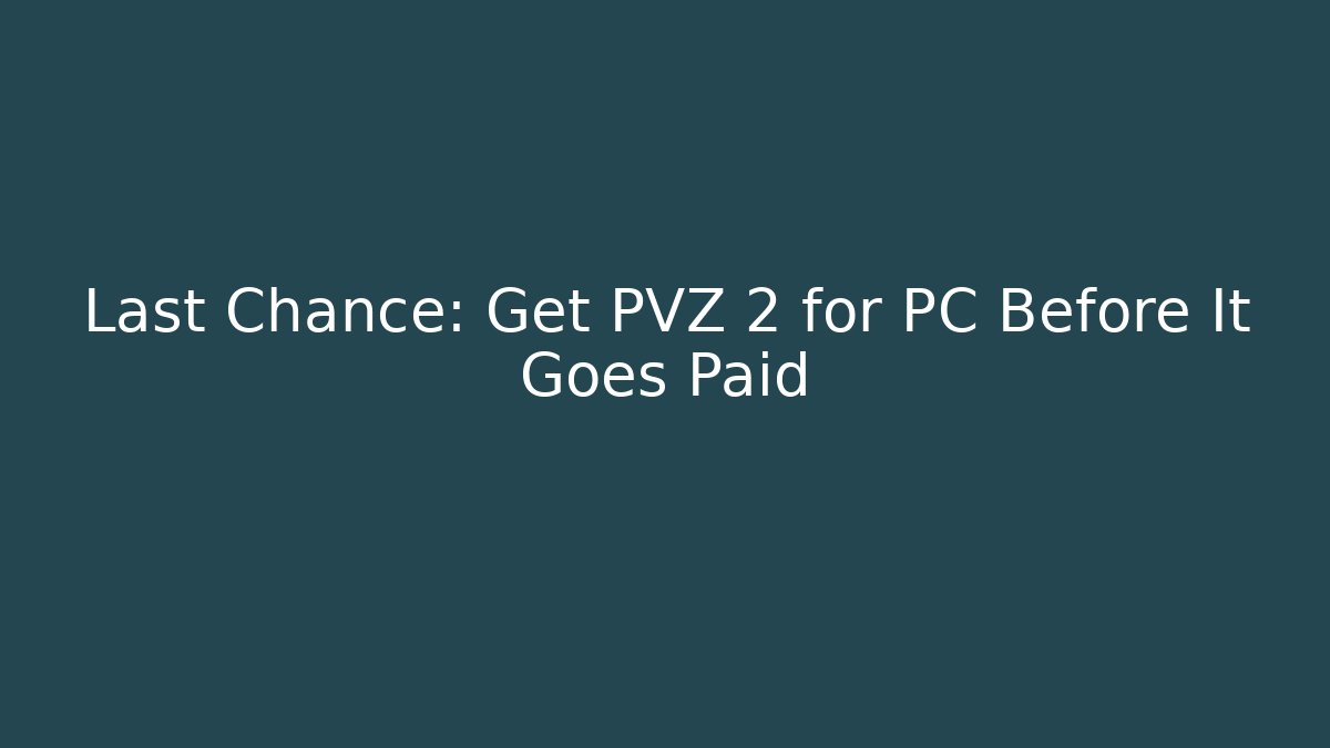 Last Chance: Get PVZ 2 for PC Before It Goes Paid
