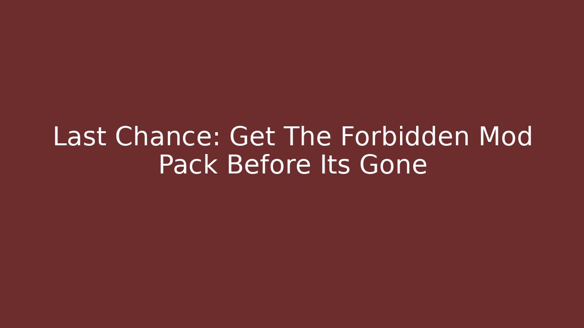 Last Chance: Get The Forbidden Mod Pack Before Its Gone