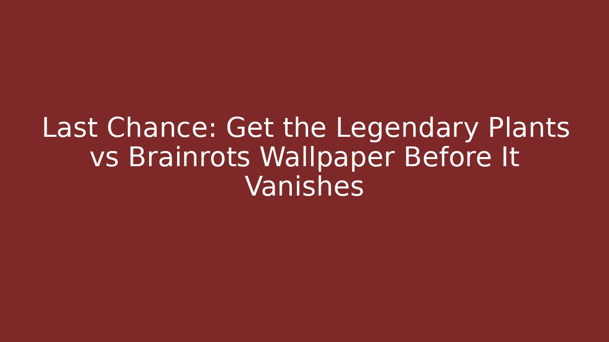 Last Chance: Get the Legendary Plants vs Brainrots Wallpaper Before It Vanishes