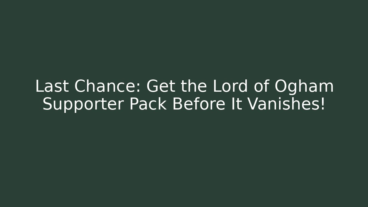 Last Chance: Get the Lord of Ogham Supporter Pack Before It Vanishes!
