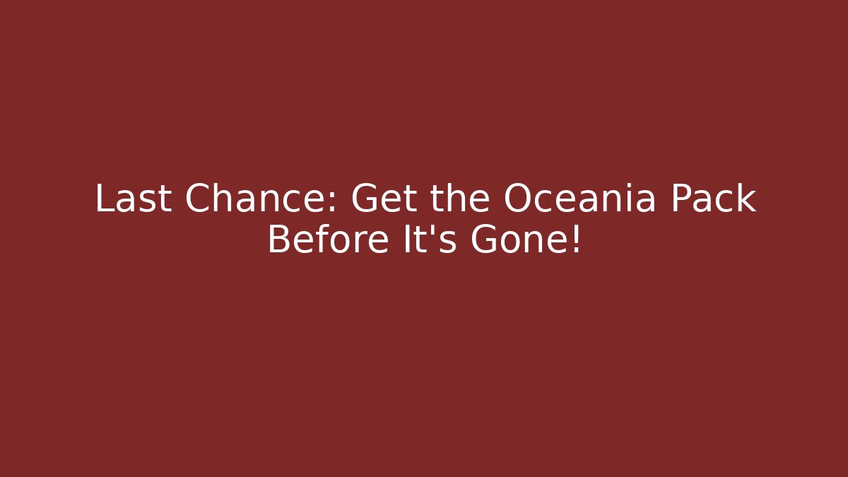 Last Chance: Get the Oceania Pack Before It's Gone!
