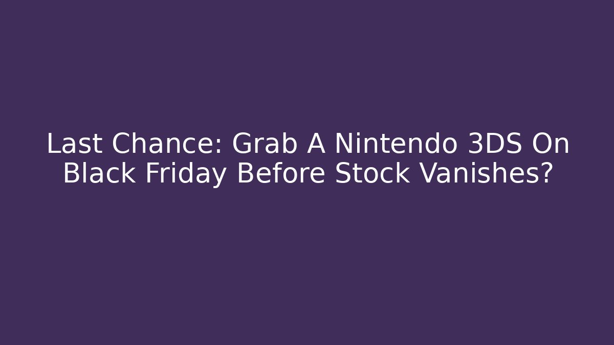 Last Chance: Grab A Nintendo 3DS On Black Friday Before Stock Vanishes?