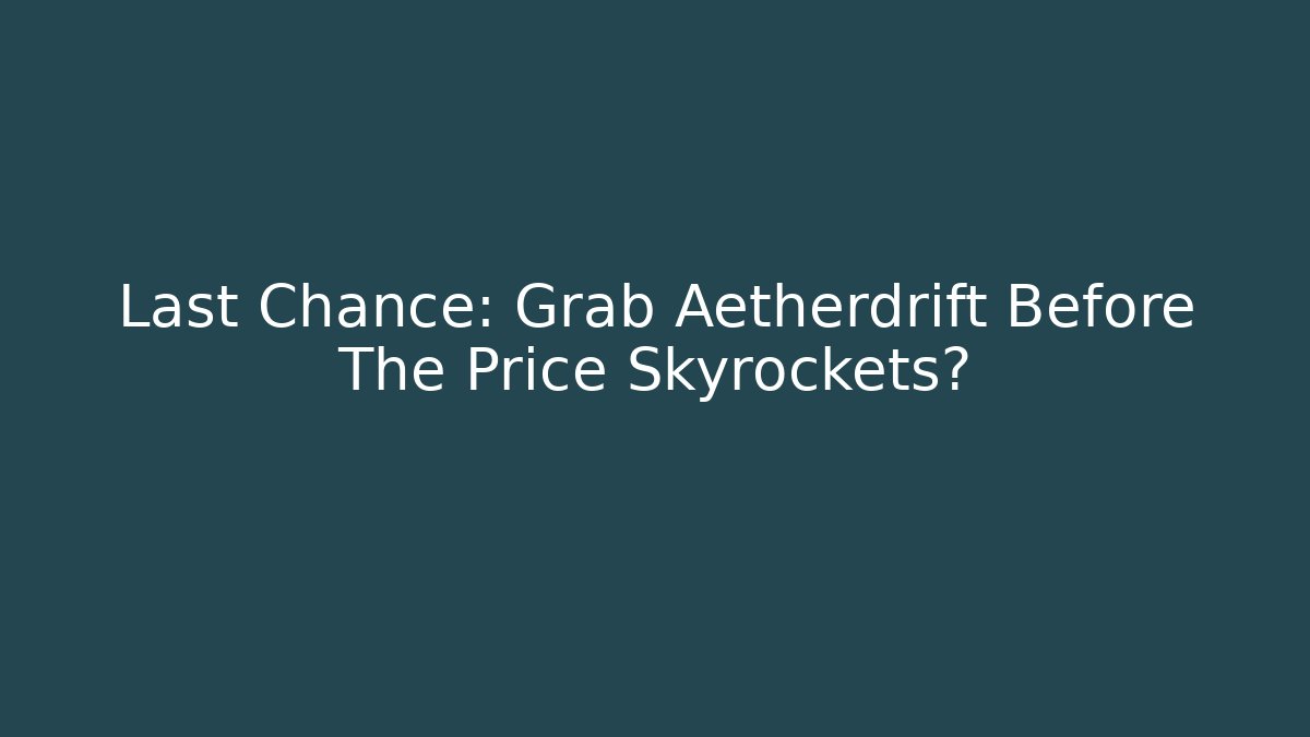 Last Chance: Grab Aetherdrift Before The Price Skyrockets? - Critter Realm