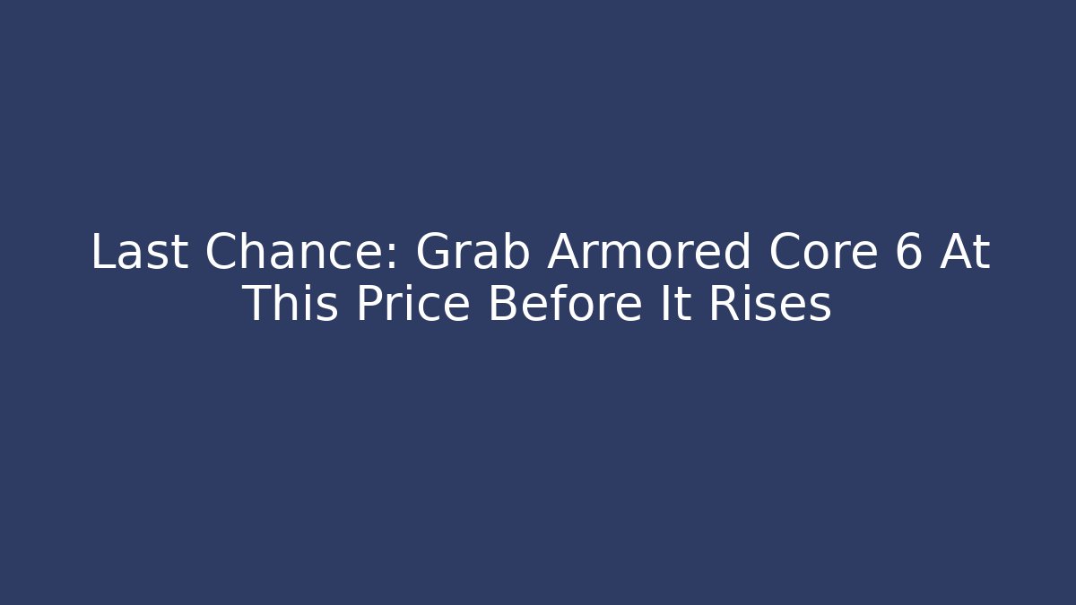 Last Chance: Grab Armored Core 6 At This Price Before It Rises