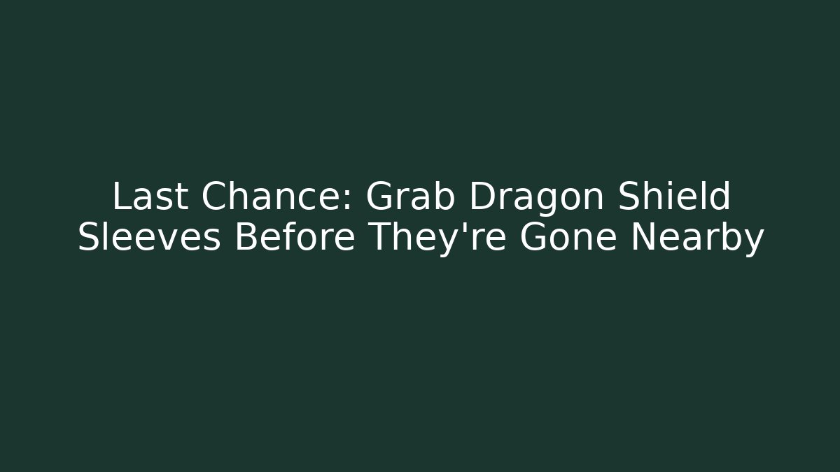 Last Chance: Grab Dragon Shield Sleeves Before They're Gone Nearby