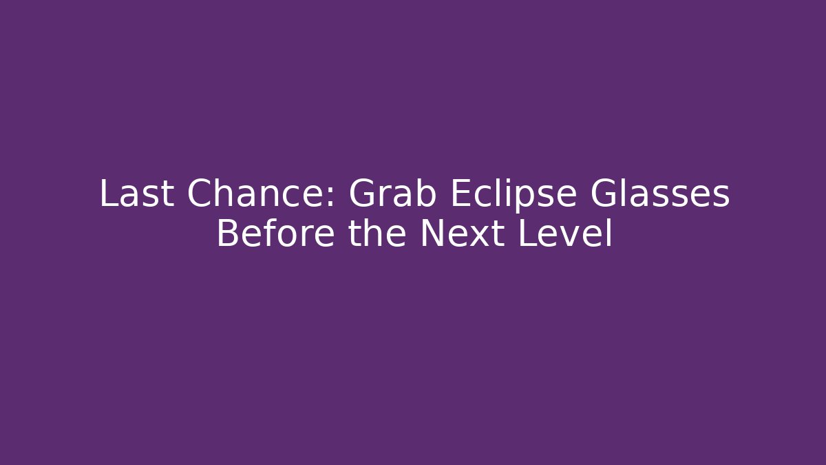 Last Chance: Grab Eclipse Glasses Before the Next Level