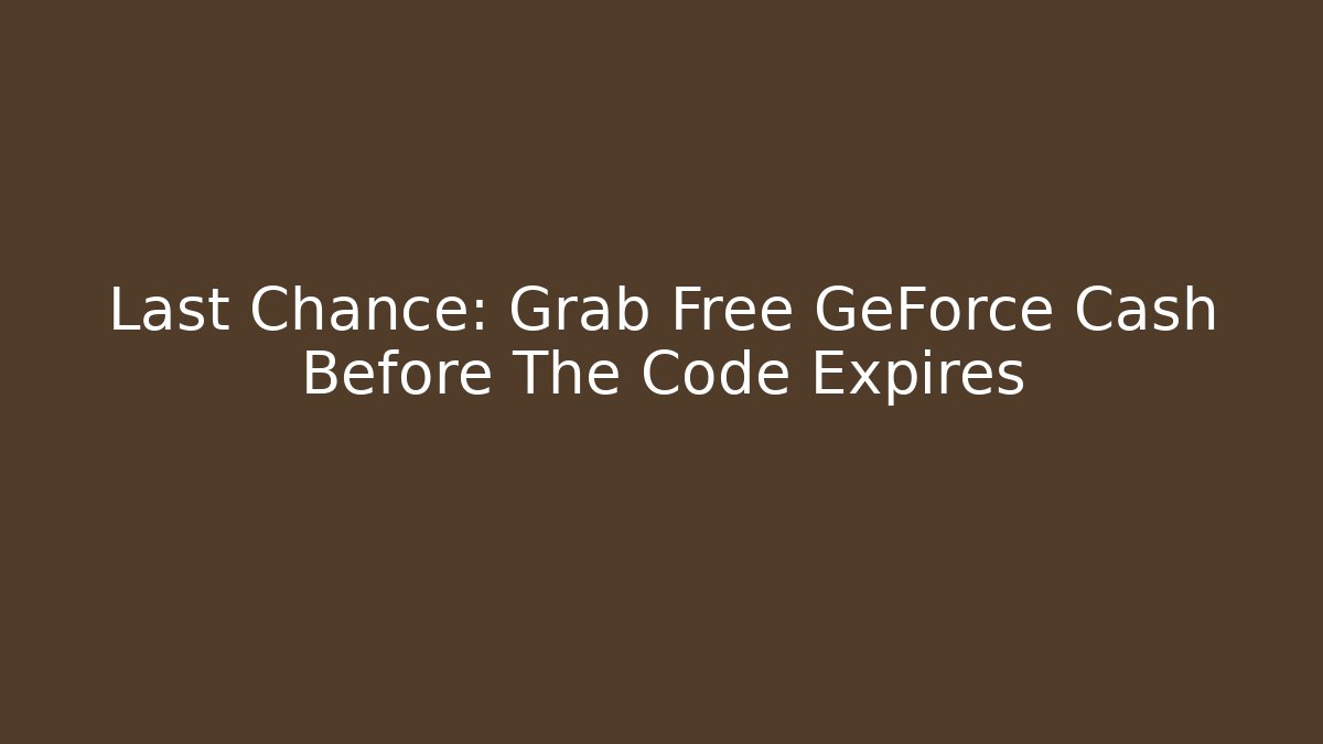 Last Chance: Grab Free GeForce Cash Before The Code Expires