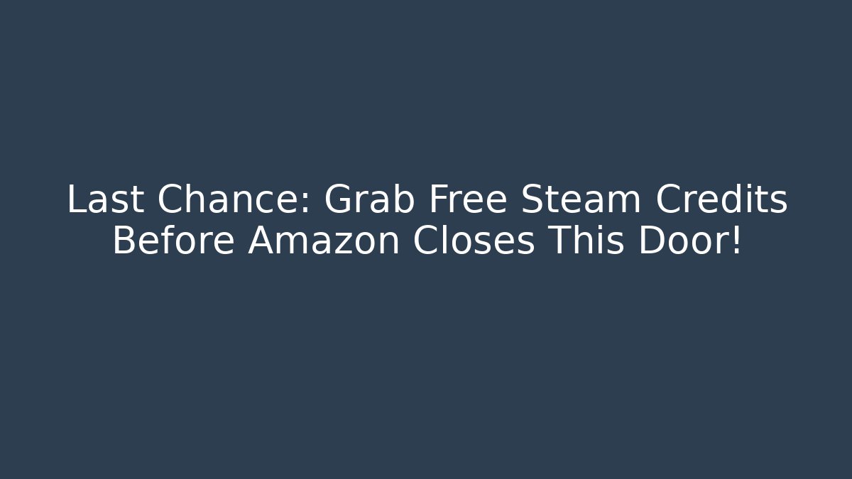 Last Chance: Grab Free Steam Credits Before Amazon Closes This Door!
