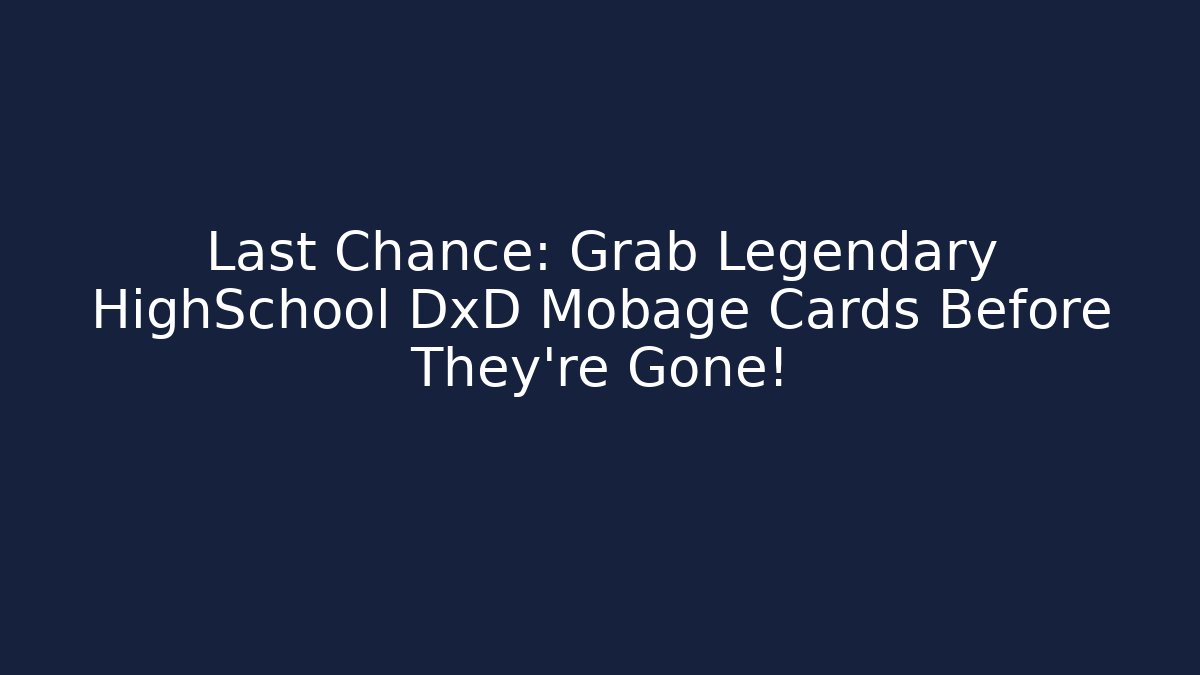Last Chance: Grab Legendary HighSchool DxD Mobage Cards Before They're Gone!