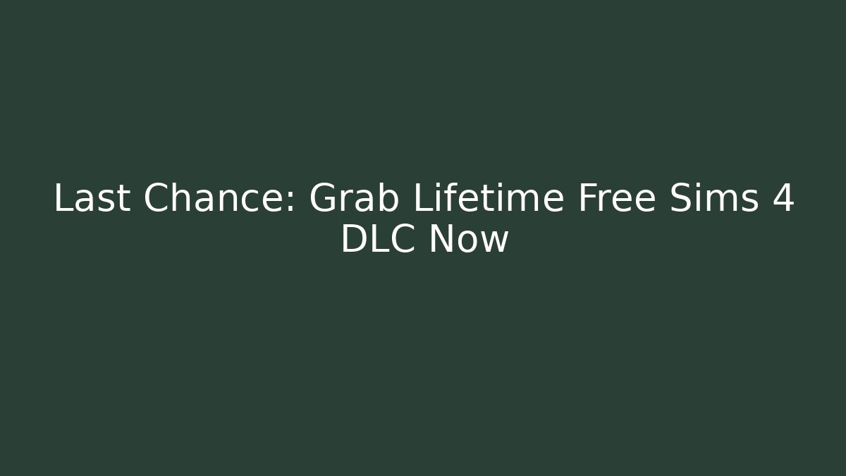 Last Chance: Grab Lifetime Free Sims 4 DLC Now