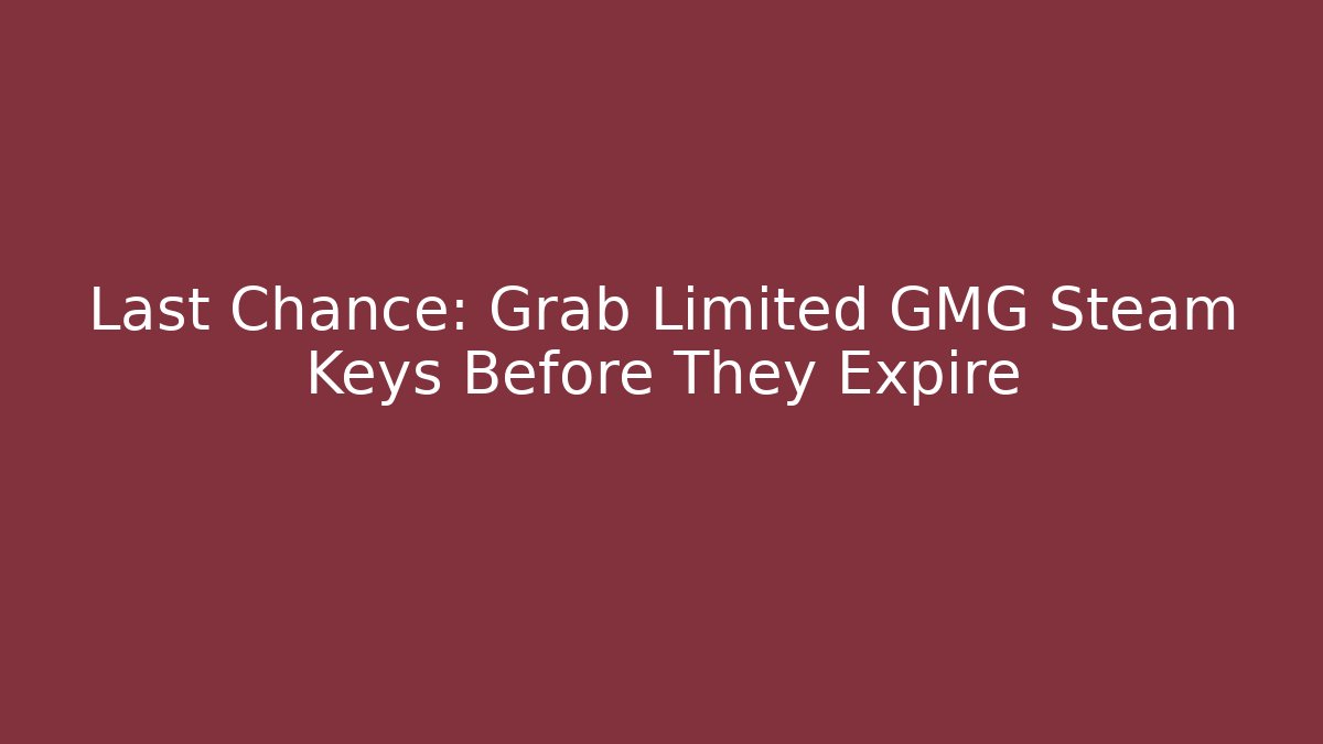 Last Chance: Grab Limited GMG Steam Keys Before They Expire