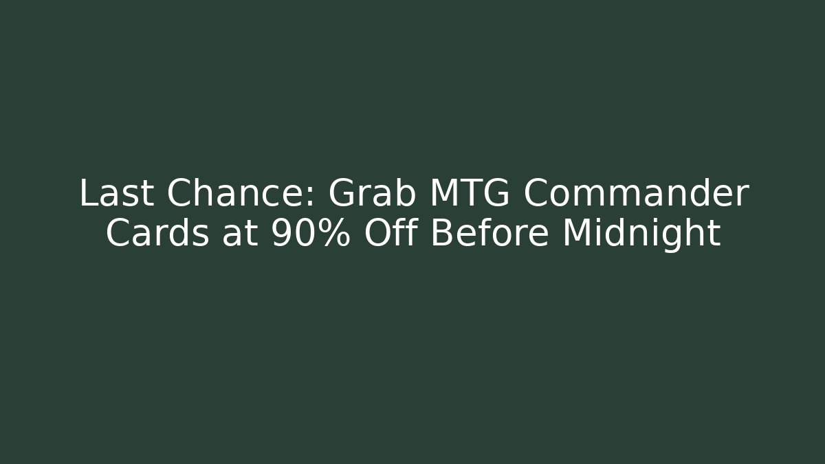 Last Chance: Grab MTG Commander Cards at 90% Off Before Midnight