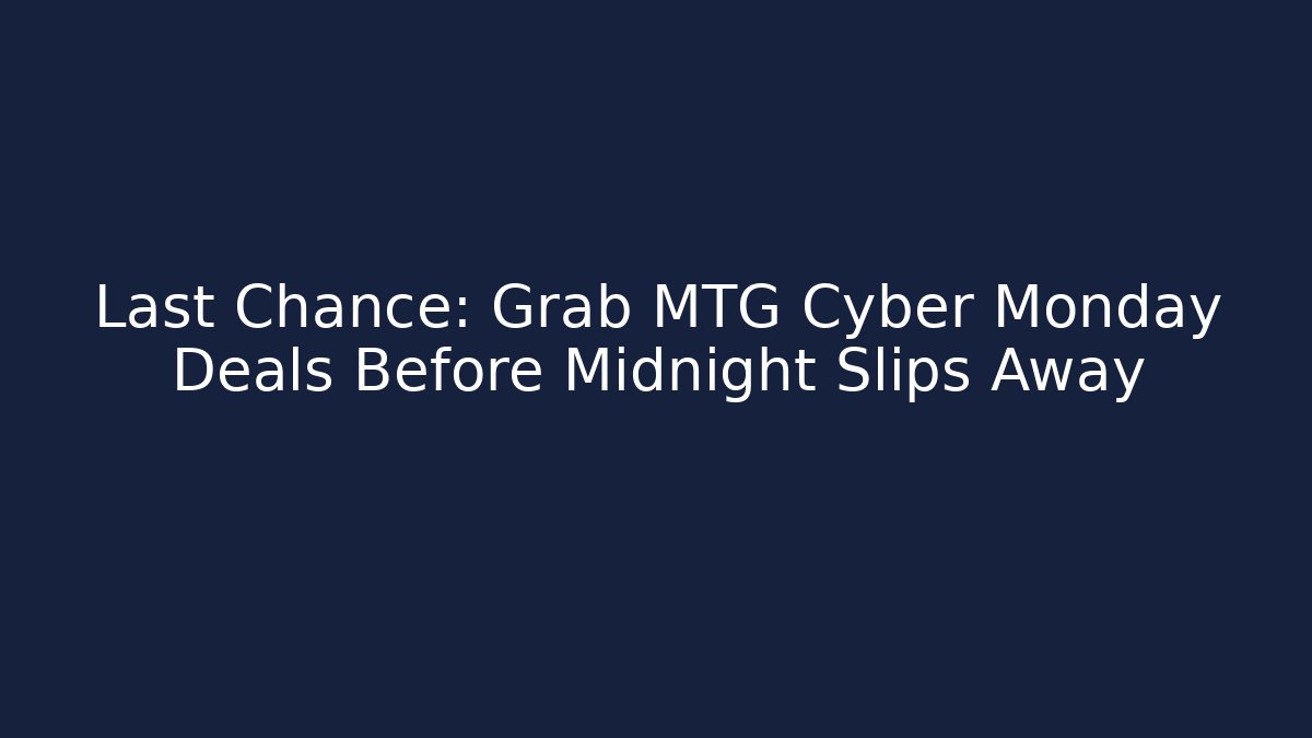 Last Chance: Grab MTG Cyber Monday Deals Before Midnight Slips Away