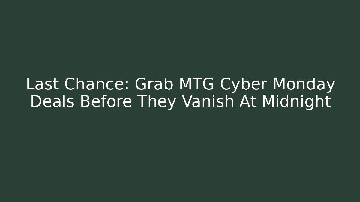 Last Chance: Grab MTG Cyber Monday Deals Before They Vanish At Midnight