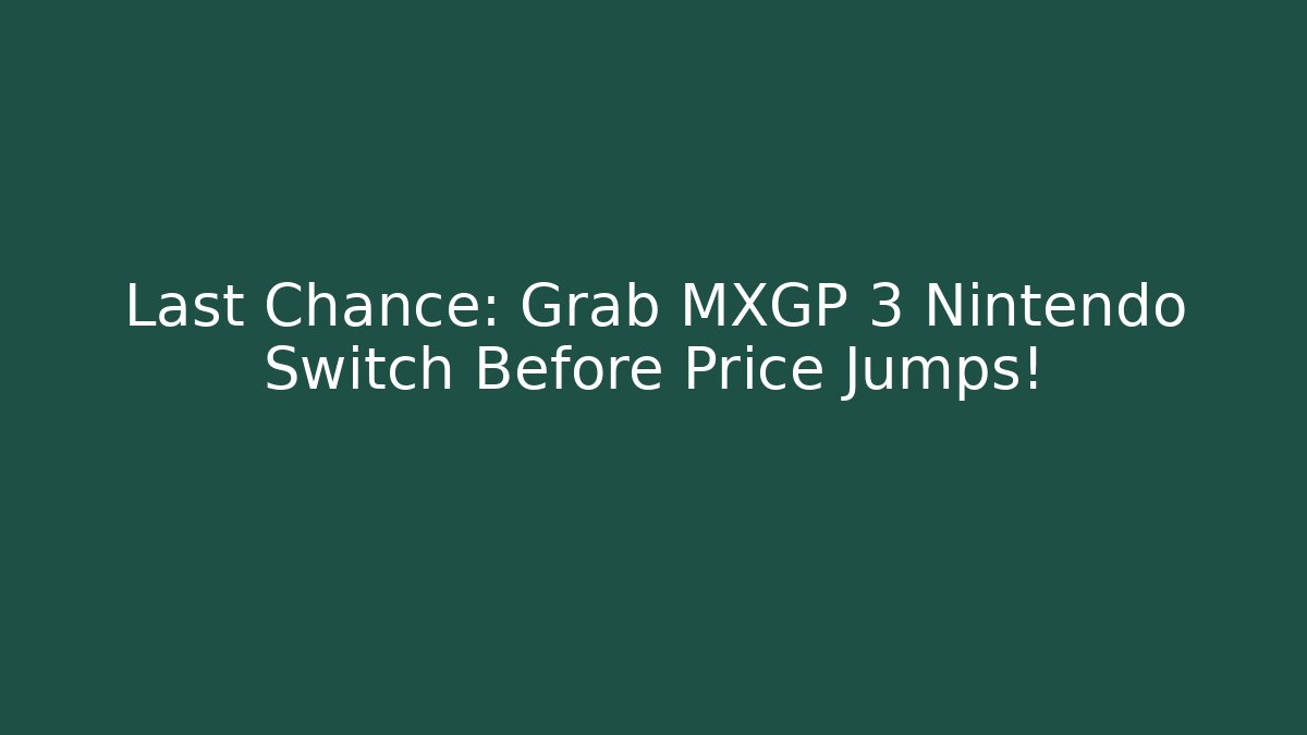 Last Chance: Grab MXGP 3 Nintendo Switch Before Price Jumps!