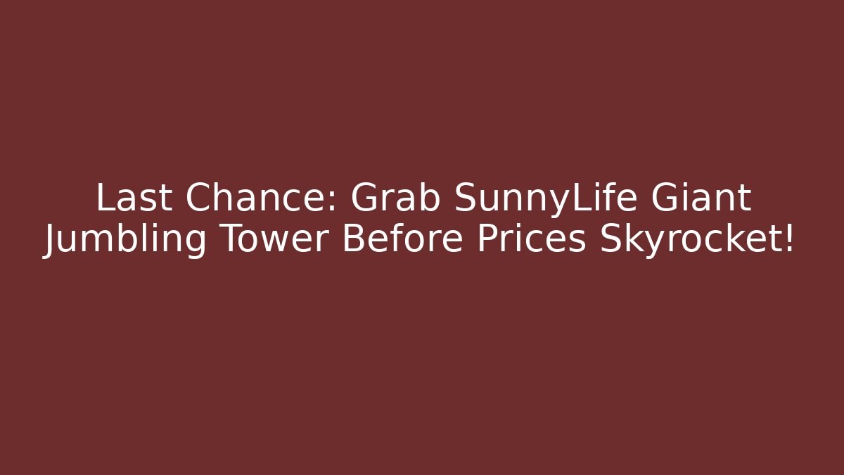 Last Chance: Grab SunnyLife Giant Jumbling Tower Before Prices Skyrocket!