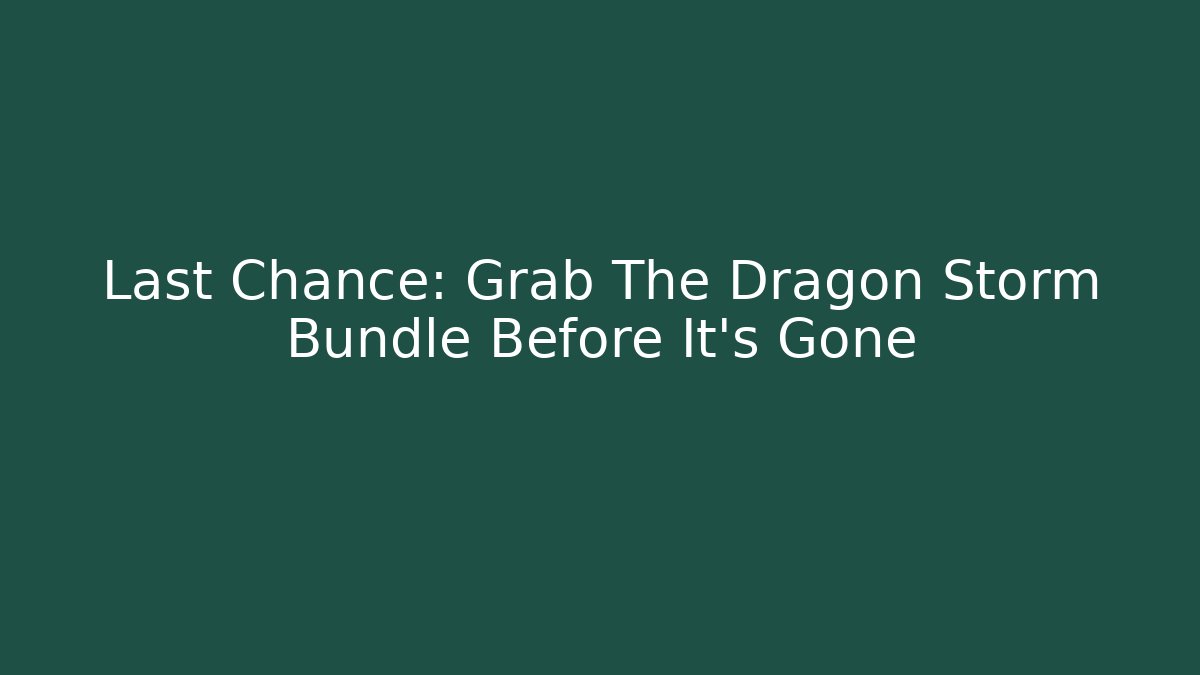 Last Chance: Grab The Dragon Storm Bundle Before It's Gone