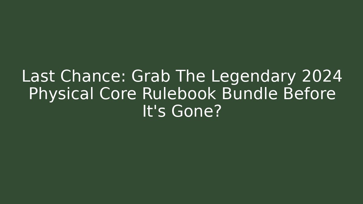 Last Chance: Grab The Legendary 2024 Physical Core Rulebook Bundle Before It's Gone?