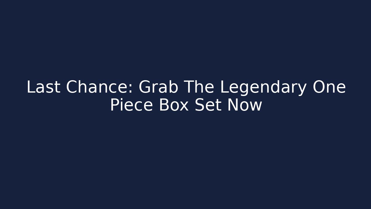 Last Chance: Grab The Legendary One Piece Box Set Now