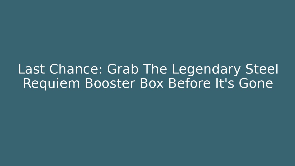 Last Chance: Grab The Legendary Steel Requiem Booster Box Before It's Gone