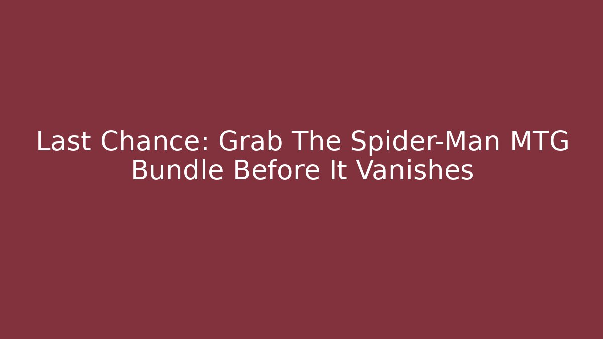Last Chance: Grab The Spider-Man MTG Bundle Before It Vanishes