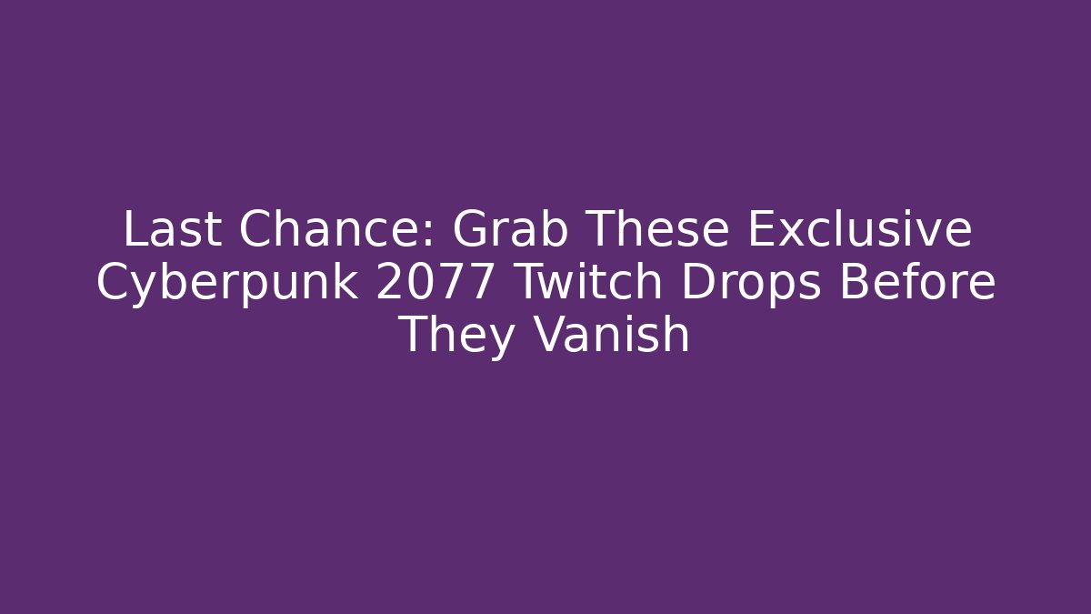 Last Chance: Grab These Exclusive Cyberpunk 2077 Twitch Drops Before They Vanish