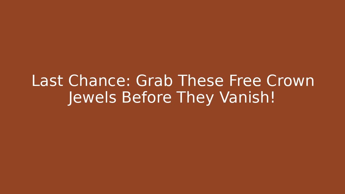 Last Chance: Grab These Free Crown Jewels Before They Vanish!