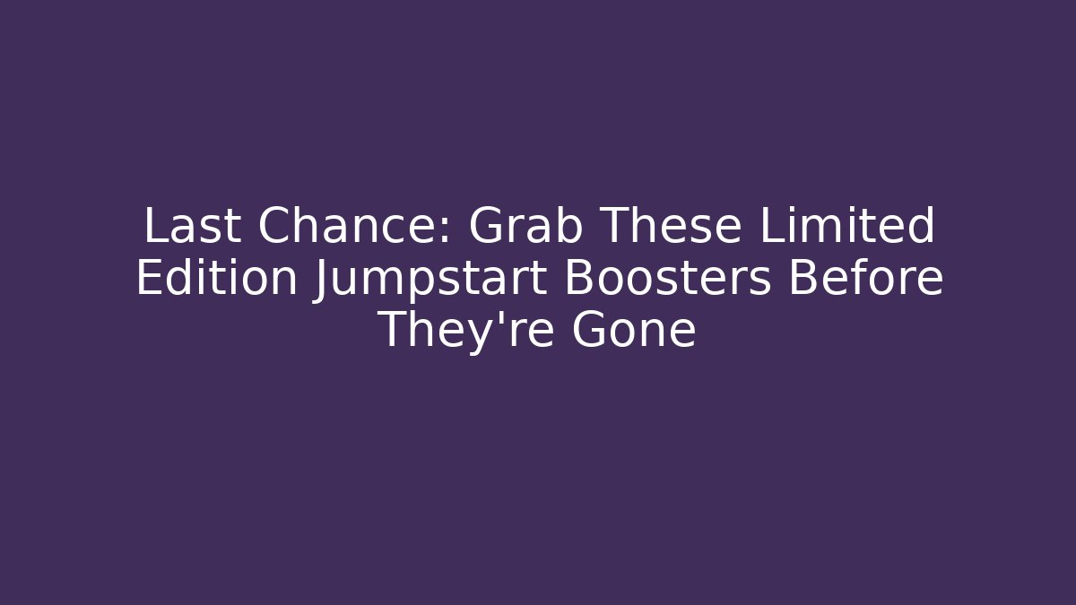 Last Chance: Grab These Limited Edition Jumpstart Boosters Before They're Gone