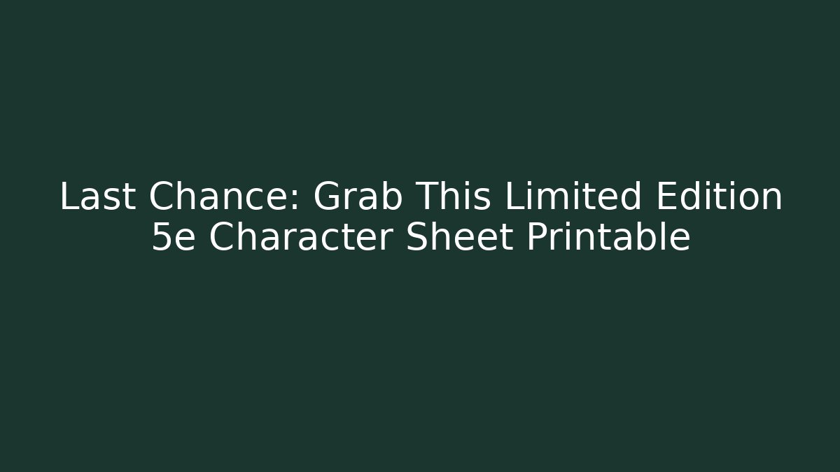 Last Chance: Grab This Limited Edition 5e Character Sheet Printable