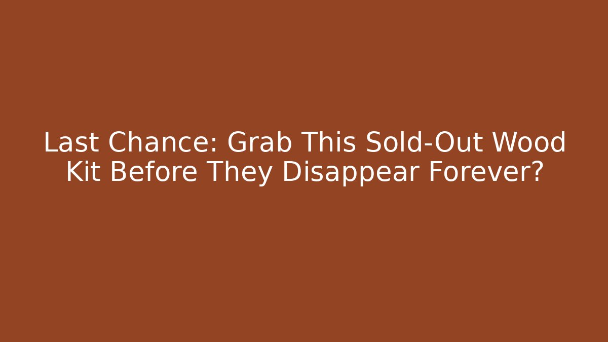 Last Chance: Grab This Sold-Out Wood Kit Before They Disappear Forever?