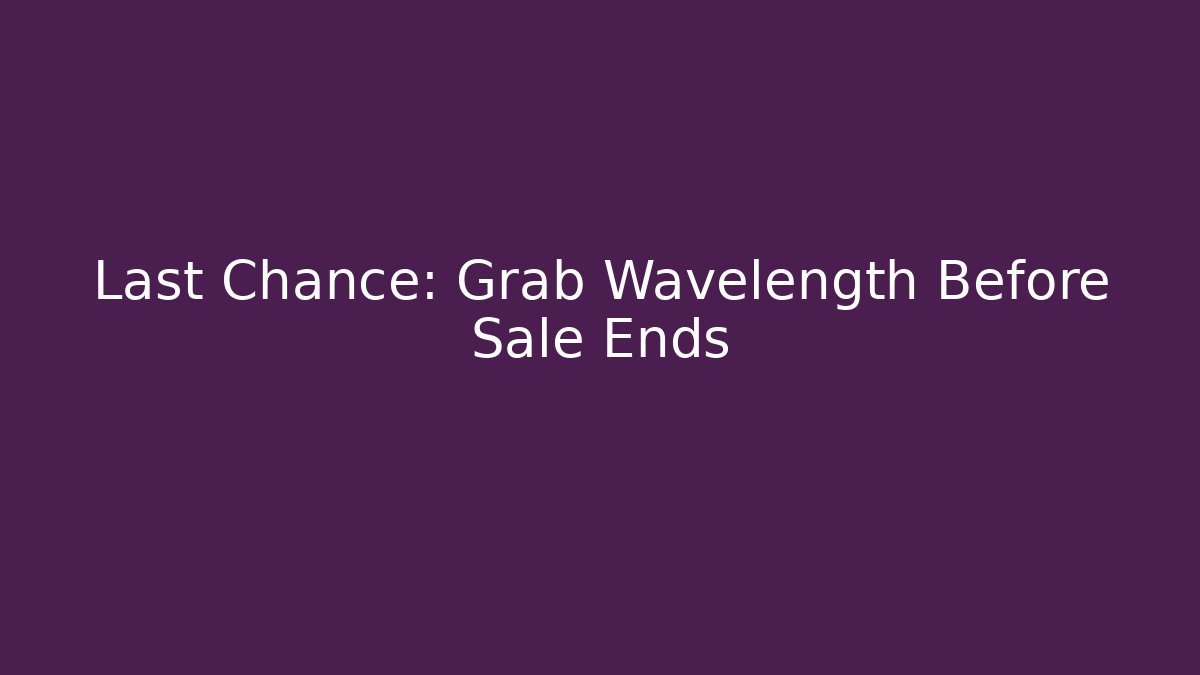 Last Chance: Grab Wavelength Before Sale Ends