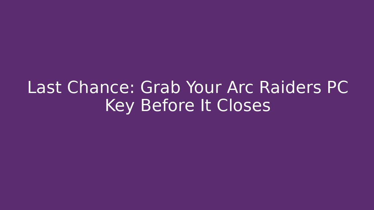 Last Chance: Grab Your Arc Raiders PC Key Before It Closes