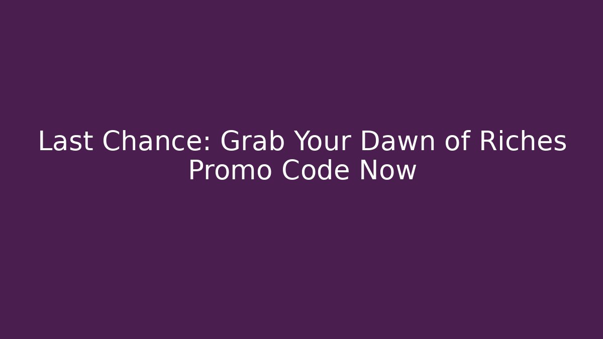 Last Chance: Grab Your Dawn of Riches Promo Code Now
