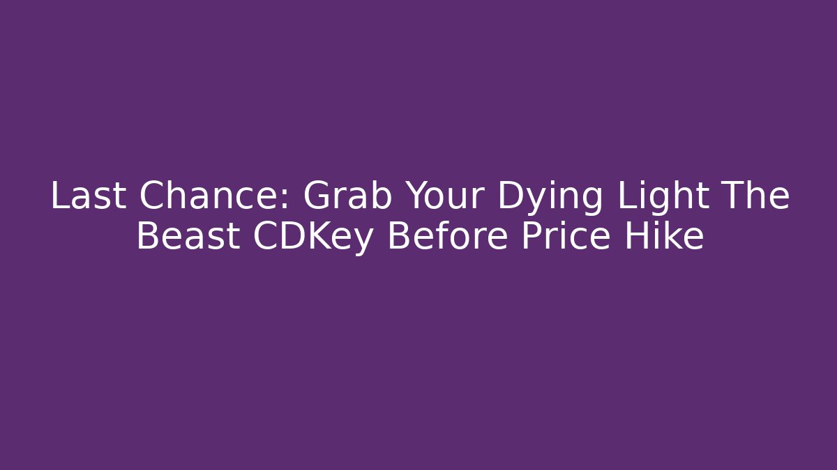 Last Chance: Grab Your Dying Light The Beast CDKey Before Price Hike