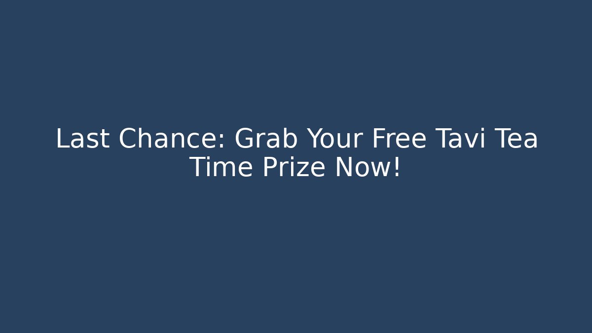 Last Chance: Grab Your Free Tavi Tea Time Prize Now!