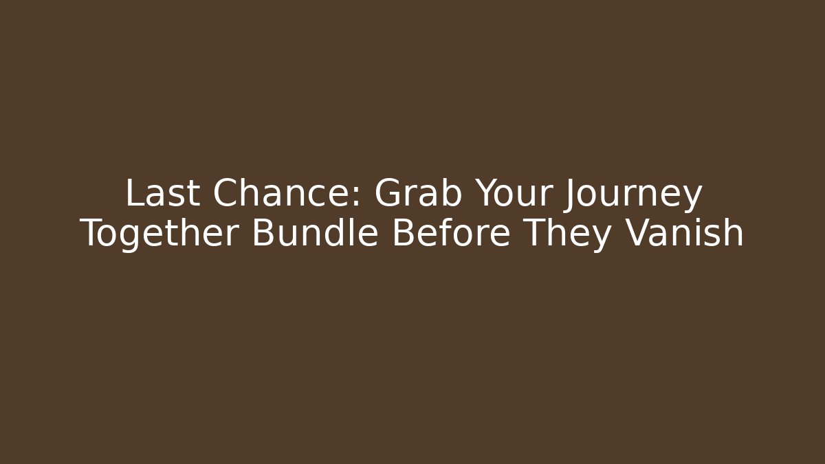 Last Chance: Grab Your Journey Together Bundle Before They Vanish