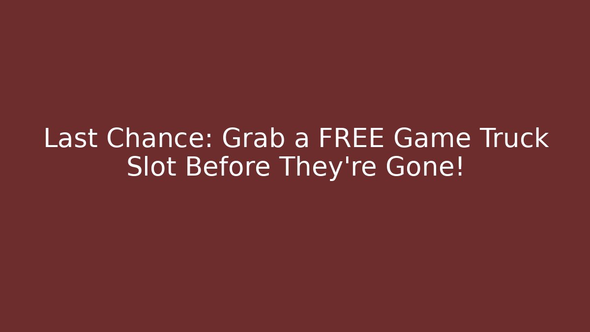 Last Chance: Grab a FREE Game Truck Slot Before They’re Gone!