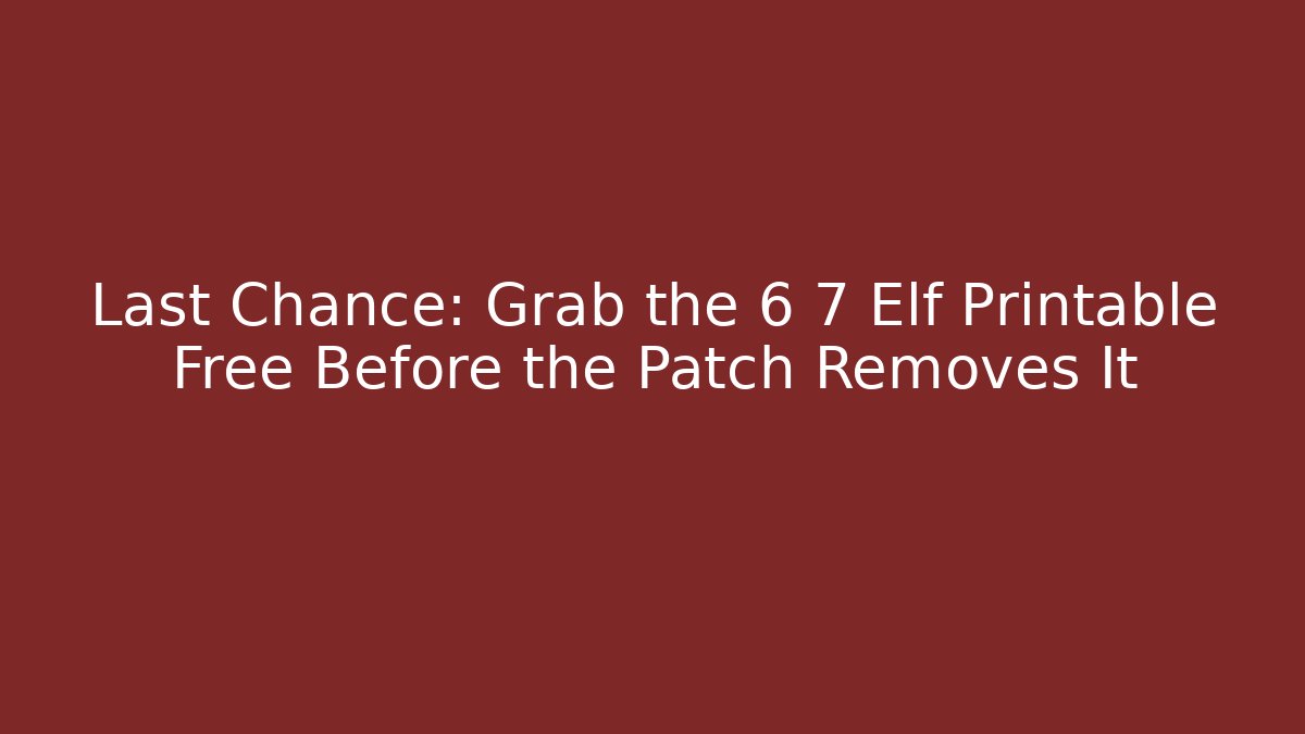 Last Chance: Grab the 6 7 Elf Printable Free Before the Patch Removes It