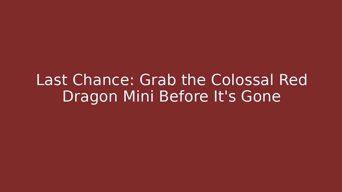 Last Chance: Grab the Colossal Red Dragon Mini Before It's Gone